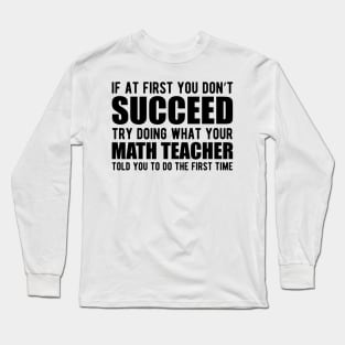 Math Teacher - If at first you don't succeed try doing what your math teacher told you Long Sleeve T-Shirt